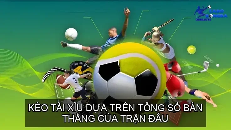 Kèo tài xỉu dựa trên tổng số bàn thắng của trận đấu