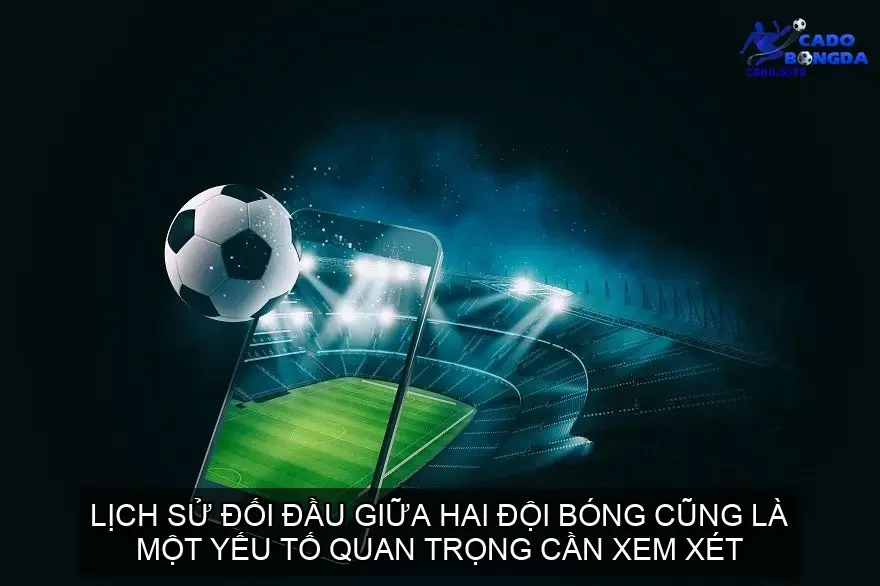 Lịch sử đối đầu giữa hai đội bóng cũng là một yếu tố quan trọng cần xem xét