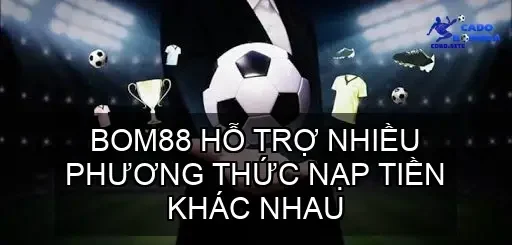 BOM88 hỗ trợ nhiều phương thức nạp tiền khác nhau