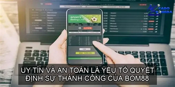 Uy tín và an toàn là yếu tố quyết định sự thành công của BOM88