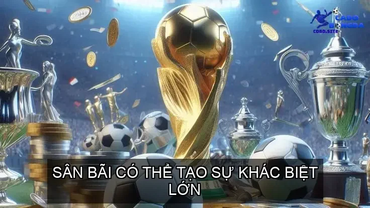 Sân bãi có thể tạo sự khác biệt lớn