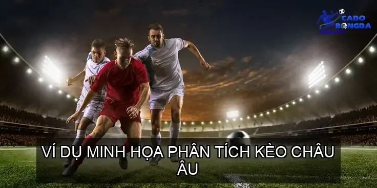 Ví Dụ Minh Họa Phân Tích Kèo Châu Âu