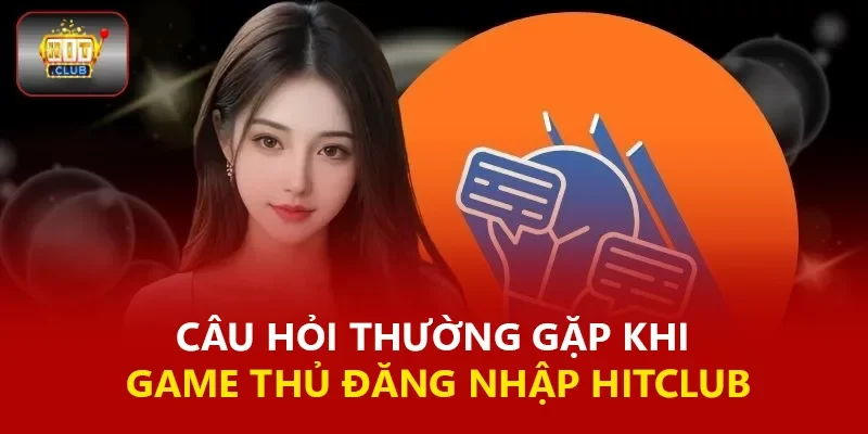Câu hỏi thường gặp khi game thủ đăng nhập Hitclub