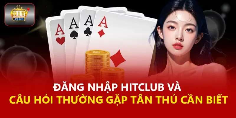 Đăng Nhập Hitclub Và Câu Hỏi Thường Gặp Tân Thủ Cần Biết